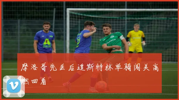 摩洛哥先丢后追斯特林单骑闯关高燃回看