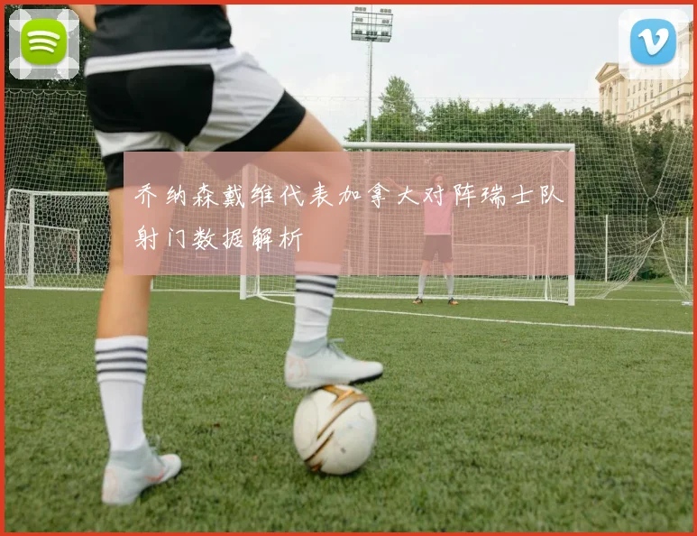 乔纳森戴维代表加拿大对阵瑞士队射门数据解析