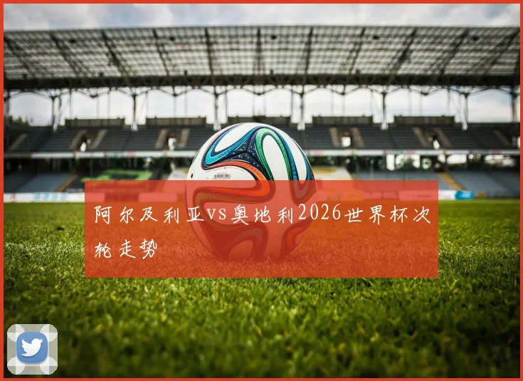 阿尔及利亚vs奥地利2026世界杯次轮走势