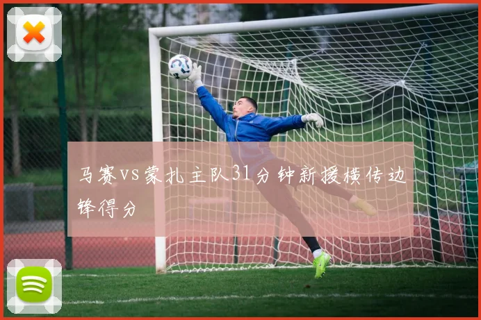 马赛vs蒙扎主队31分钟新援横传边锋得分