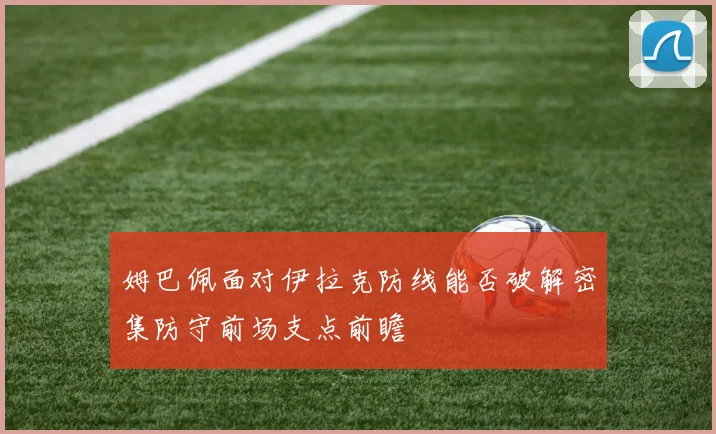 姆巴佩面对伊拉克防线能否破解密集防守前场支点前瞻