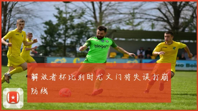 解放者杯比利时尤文门将失误打崩防线