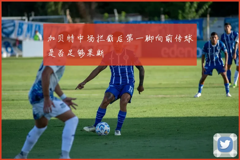 加贝特中场拦截后第一脚向前传球是否足够果断