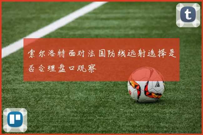索尔洛特面对法国防线远射选择是否合理盘口观察
