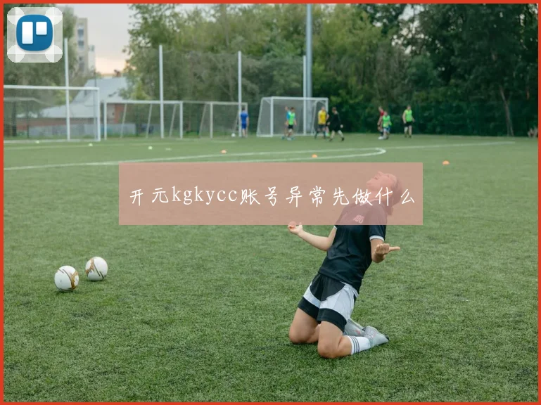 开元kgkycc账号异常先做什么