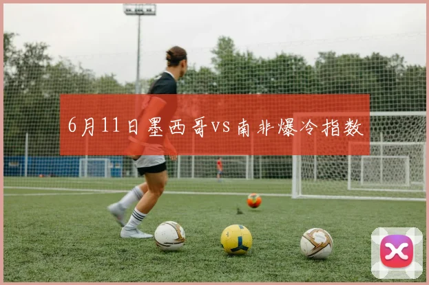 6月11日墨西哥vs南非爆冷指数