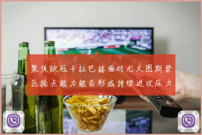 聚焦欧冠卡拉巴赫面对尤文图斯禁区抢点能力能否形成持续进攻压力