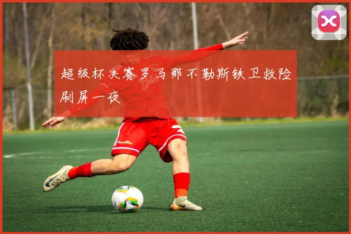 超级杯决赛罗马那不勒斯铁卫救险刷屏一夜