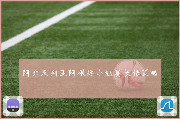 阿尔及利亚阿根廷小组赛长传策略
