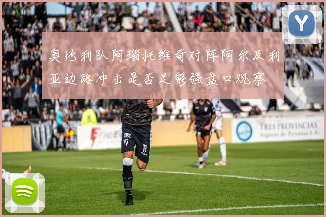 奥地利队阿瑙托维奇对阵阿尔及利亚边路冲击是否足够强盘口观察