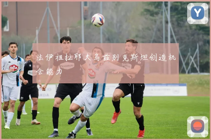 法伊祖拉耶夫乌兹别克斯坦创造机会能力