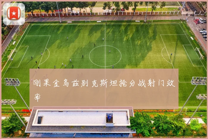 刚果金乌兹别克斯坦抢分战射门效率