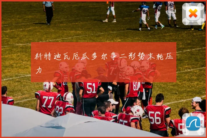 科特迪瓦厄瓜多尔争二形势末轮压力